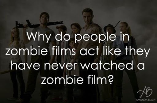 why do people in zombie shows act like they have never watched a zombie film